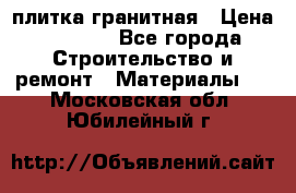 плитка гранитная › Цена ­ 5 000 - Все города Строительство и ремонт » Материалы   . Московская обл.,Юбилейный г.